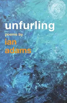 Rozvíjení: Básně Iana Adamse - Unfurling: Poems by Ian Adams