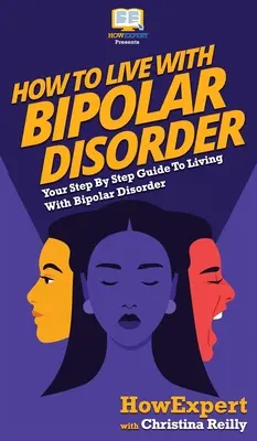 Jak žít s bipolární poruchou: Jak žít s bipolární poruchou: Průvodce krok za krokem: Jak žít s bipolární poruchou? - How to Live with Bipolar Disorder: Your Step By Step Guide To Living With Bipolar Disorder