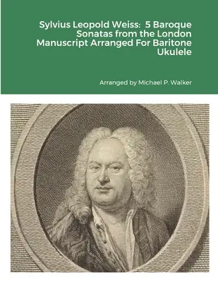 Sylvius Leopold Weiss: 5 barokních sonát z Londýnského rukopisu v úpravě pro barytonové ukulele - Sylvius Leopold Weiss: 5 Baroque Sonatas from the London Manuscript Arranged For Baritone Ukulele