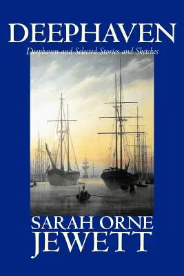 Deephaven and Selected Stories and Sketches by Sarah Orne Jewett, Beletrie, Romantika, Literatura - Deephaven and Selected Stories and Sketches by Sarah Orne Jewett, Fiction, Romance, Literary