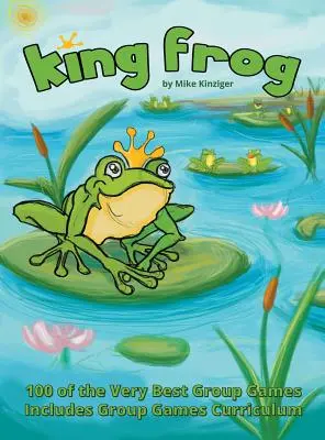Král Žabák: 100 nejlepších skupinových her, obsahuje osnovy skupinových her - King Frog: 100 of the Very Best Group Games, Includes Group Games Curriculum