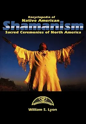 Encyklopedie indiánského šamanismu: Posvátné obřady Severní Ameriky - Encyclopedia of Native American Shamanism: Sacred Ceremonies of North America