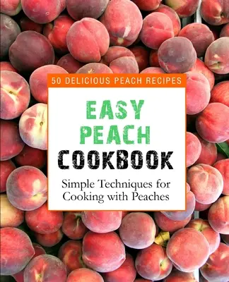 Snadná broskvová kuchařka: Broskvová kuchařka: 50 lahodných broskvových receptů (2. vydání) - Easy Peach Cookbook: 50 Delicious Peach Recipes (2nd Edition)