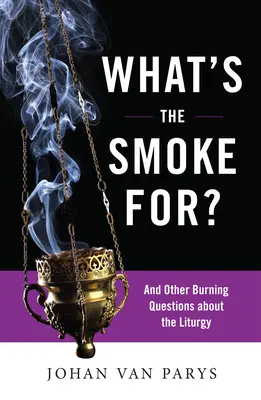 K čemu je kouř?: A další palčivé otázky o liturgii - What's the Smoke For?: And Other Burning Questions about the Liturgy