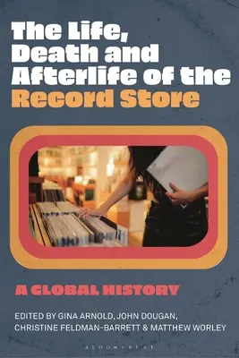 Život, smrt a posmrtný život obchodu s deskami: A Global History (Globální dějiny) - The Life, Death, and Afterlife of the Record Store: A Global History