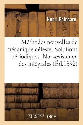 Les Mthodes Nouvelles de la Mcanique Cleste. Řešení priodiques: Non-Existence Des Intgrales Uniformes. Solutions Asymptotiques - Les Mthodes Nouvelles de la Mcanique Cleste. Solutions Priodiques: Non-Existence Des Intgrales Uniformes. Solutions Asymptotiques