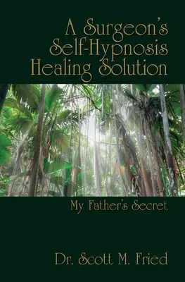 Řešení pro uzdravení pomocí autohypnózy od chirurga: Tajemství mého otce - A Surgeon's Self-Hypnosis Healing Solution: My Father's Secret