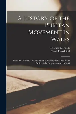 Dějiny puritánského hnutí ve Walesu; od založení církve v Llanfaches v roce 1639 do vypršení platnosti zákona o šíření víry v roce 1653 - A History of the Puritan Movement in Wales; From the Institution of the Church at Llanfaches in 1639 to the Expiry of the Propagation act in 1653