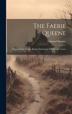 The Faerie Queene: Disposed into Twelve Bookes Fashioning XII Morall Vertues (Královna víl: rozdělena do dvanácti knih s dvanácti mravními hodnotami) - The Faerie Queene: Disposed Into Twelve Bookes Fashioning XII Morall Vertues