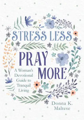 Méně stresu, více modliteb: Vydejte se na cestu ke klidnému životu pro ženy. - Stress Less, Pray More: A Woman's Devotional Guide to Tranquil Living