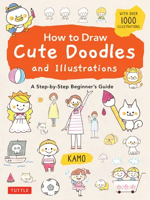Jak kreslit roztomilé čmáranice a ilustrace: Průvodce pro začátečníky krok za krokem [s více než 1000 ilustrací]. - How to Draw Cute Doodles and Illustrations: A Step-By-Step Beginner's Guide [With Over 1000 Illustrations]