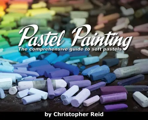 Malování pastelem: Malování pastelem: Komplexní průvodce měkkými pastely - Pastel Painting: The comprehensive guide to soft pastels