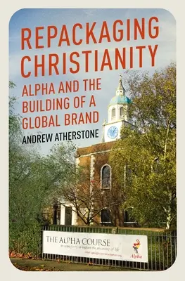 Přebalování křesťanství: Alfa a budování globální značky - Repackaging Christianity: Alpha and the Building of a Global Brand