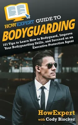 JakExpert Guide to Bodyguarding: Jak se naučit chránit, zdokonalovat se a uspět jako agent ochrany výkonných osob? - HowExpert Guide to Bodyguarding: 101 Tips to Learn How to Bodyguard, Improve, and Succeed as an Executive Protection Agent
