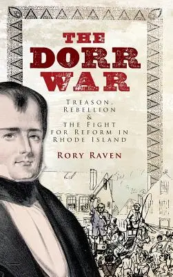 Dorrova válka: zrada, vzpoura a boj za reformu na Rhode Islandu - The Dorr War: Treason, Rebellion & the Fight for Reform in Rhode Island