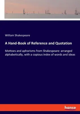 Příruční kniha odkazů a citátů: Motta a aforismy ze Shakespeara: abecedně uspořádané, s bohatým rejstříkem slov a myšlenek. - A Hand-Book of Reference and Quotation: Mottoes and aphorisms from Shakespeare: arranged alphabetically, with a copious index of words and ideas