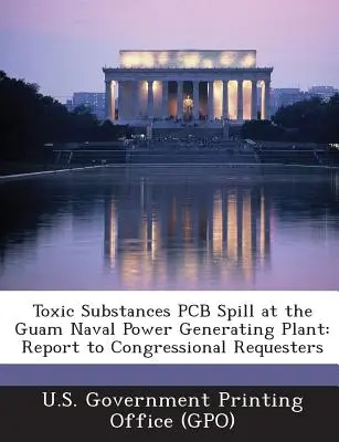 Únik toxických látek PCB v námořní elektrárně na Guamu: Vládní tiskárna Spojených států amerických (U. S. Government Printing Office (Gpo)). - Toxic Substances PCB Spill at the Guam Naval Power Generating Plant: Report to Congressional Requesters (U. S. Government Printing Office (Gpo))