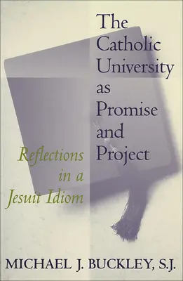 Katolická univerzita jako příslib a projekt: Úvahy v jezuitském idiomu - The Catholic University as Promise and Project: Reflections in a Jesuit Idiom