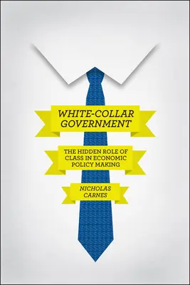 Vláda bílých límečků: Skrytá úloha třídy při tvorbě hospodářské politiky - White-Collar Government: The Hidden Role of Class in Economic Policy Making