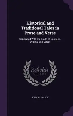 Historické a tradiční příběhy v próze a verších: V povídkách a příbězích z jihu Skotska. Původní a vybrané - Historical and Traditional Tales in Prose and Verse: Connected With the South of Scotland. Original and Select