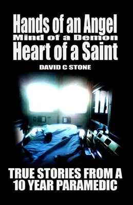 Ruce anděla, mysl démona, srdce světce: Pravdivé příběhy desetiletého záchranáře - Hands of an Angel, Mind of a Demon, Heart of a Saint: True Stories from a 10 year Paramedic