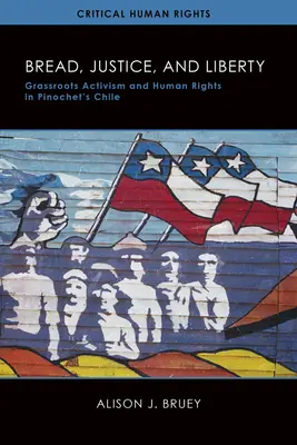 Chléb, spravedlnost a svoboda: Chléb, svoboda, právo: občanský aktivismus a lidská práva v Pinochetově Chile - Bread, Justice, and Liberty: Grassroots Activism and Human Rights in Pinochet's Chile