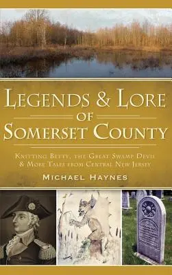 Legendy a pověsti hrabství Somerset: a další příběhy ze středního New Jersey. - Legends & Lore of Somerset County: Knitting Betty, the Great Swamp Devil & More Tales from Central New Jersey