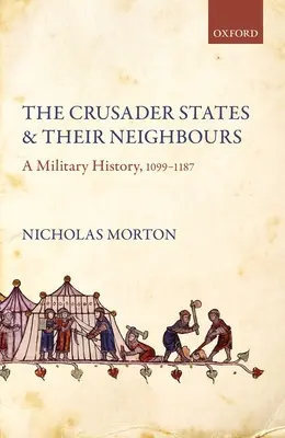 Křižácké státy a jejich sousedé: Křižácké státy a jejich vojenské dějiny v letech 1099-1187 - The Crusader States and Their Neighbours: A Military History, 1099-1187