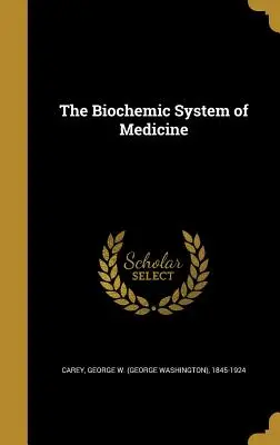 Biochemický systém medicíny (Carey George W. (George Washington) 18) - The Biochemic System of Medicine (Carey George W. (George Washington) 18)