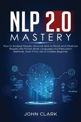 Mistrovství NLP 2.0 - Jak analyzovat lidi: Jak číst a ovlivňovat lidi pomocí osvědčených metod řeči těla a přesvědčování, i když jste nemocní: Jak číst a ovlivňovat lidi pomocí osvědčených metod řeči těla a přesvědčování, i když jste nemocní? - NLP 2.0 Mastery - How to Analyze People: Discover How to Read and Influence People with Proven Body Language and Persuasion Methods, Even if You are a