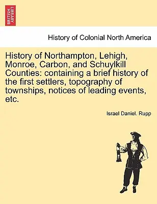 Dějiny okresů Northampton, Lehigh, Monroe, Carbon a Schuylkill: obsahující stručné dějiny prvních osadníků, topografii obcí, ne - History of Northampton, Lehigh, Monroe, Carbon, and Schuylkill Counties: containing a brief history of the first settlers, topography of townships, no