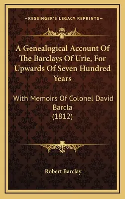 Genealogický popis rodu Barclays z Urie po dobu sedmi set let: With Memoirs of Colonel David Barcla (1812) - A Genealogical Account Of The Barclays Of Urie, For Upwards Of Seven Hundred Years: With Memoirs Of Colonel David Barcla (1812)