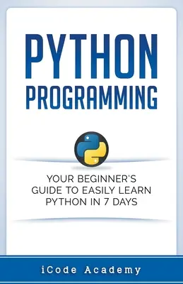 Programování v jazyce Python: Programování v Pythonu: Průvodce pro začátečníky, jak se snadno naučit Python za 7 dní - Python Programming: Your Beginner's Guide To Easily Learn Python in 7 Days