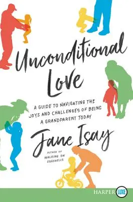 Bezpodmínečná láska: Průvodce pro zvládnutí radostí a výzev, které přináší být prarodičem v dnešní době - Unconditional Love: A Guide for Navigating the Joys and Challenges of Being a Grandparent Today