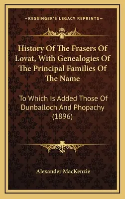 History of the Frasers of Lovat, With Genealogies of the Principal Families of the Name (Dějiny bratří z Lovat s rodokmeny hlavních rodů tohoto jména): K nimž jsou přidány rody Dunballoch a Phopachy - History Of The Frasers Of Lovat, With Genealogies Of The Principal Families Of The Name: To Which Is Added Those Of Dunballoch And Phopachy
