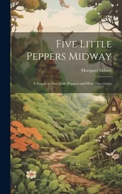 Pět malých papriček uprostřed cesty: Pokračování knihy Pět malých papriček a jak rostly - Five Little Peppers Midway: A Sequel to Five Little Peppers and how They Grew