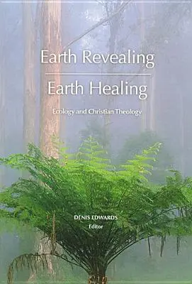Odhalení Země - Uzdravení Země: Ekologie a křesťanská teologie - Earth Revealing - Earth Healing: Ecology and Christian Theology