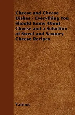 Sýry a sýrové pokrmy - Vše, co byste měli vědět o sýrech, a výběr sladkých a slaných sýrových receptů - Cheese and Cheese Dishes - Everything You Should Know about Cheese and a Selection of Sweet and Savoury Cheese Recipes