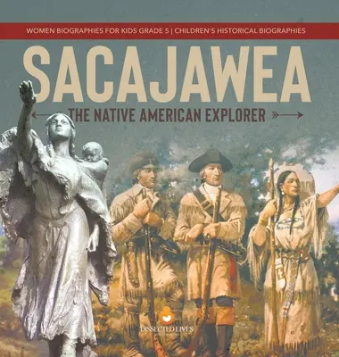 Sacajawea: Dětské historické biografie pro děti 5. třída: Domorodá americká objevitelka - Sacajawea: The Native American Explorer Women Biographies for Kids Grade 5 Children's Historical Biographies