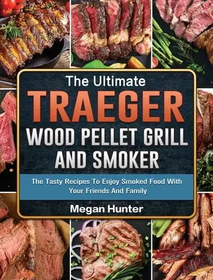 Ultimate Traeger Wood Pellet Grill And Smoker: The Ultimate Traeger Wood Pellet Grill And Smoker: The Ultimate Traeger Wood Pellet Grill And Smoker: Chutné recepty, jak si s přáteli a rodinou pochutnat na uzeném jídle. - The Ultimate Traeger Wood Pellet Grill And Smoker: The Tasty Recipes To Enjoy Smoked Food With Your Friends And Family