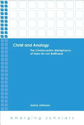 Kristus a analogie: Christocentric Metaphysics of Hans Urs Von Balthasar (Christocentrická metafyzika Hanse Urse von Balthasara) - Christ and Analogy: The Christocentric Metaphysics of Hans Urs Von Balthasar