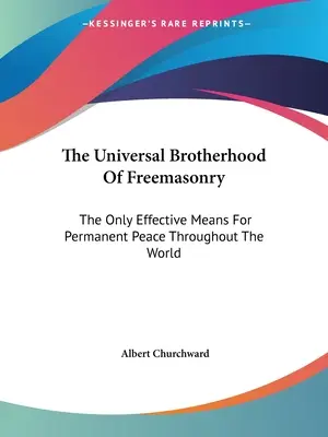 Univerzální bratrstvo svobodných zednářů: Jediný účinný prostředek k dosažení trvalého míru na celém světě - The Universal Brotherhood Of Freemasonry: The Only Effective Means For Permanent Peace Throughout The World