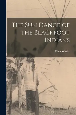 Sluneční tanec černonožských indiánů (The sun Dance of the Blackfoot Indians) - The sun Dance of the Blackfoot Indians