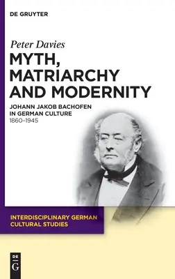 Mýtus, matriarchát a modernost: Johann Jakob Bachofen v německé kultuře. 1860-1945 - Myth, Matriarchy and Modernity: Johann Jakob Bachofen in German Culture. 1860-1945