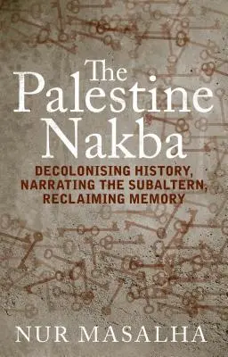 Palestinská Nakba: Palestina: dekolonizace dějin, vyprávění o subalterních, znovuzískání paměti - The Palestine Nakba: Decolonising History, Narrating the Subaltern, Reclaiming Memory