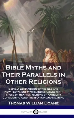 Biblické mýty a jejich paralely v jiných náboženstvích: Srovnání starozákonních a novozákonních mýtů a zázraků s mýty a zázraky pohanských národů o - Bible Myths and Their Parallels in Other Religions: Being A Comparison of the Old and New Testament Myths and Miracles with Those of Heathen Nations o