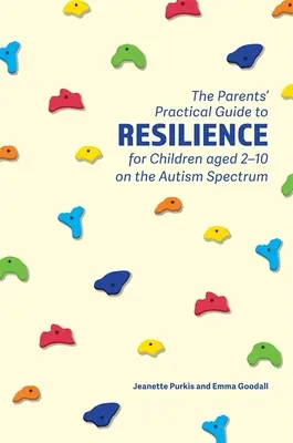 Praktický průvodce pro rodiče s dětmi s autismem ve věku od 2 do 10 let, který je zaměřen na jejich odolnost - The Parents' Practical Guide to Resilience for Children Aged 2-10 on the Autism Spectrum