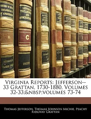 Zprávy z Virginie: Jefferson--33 Grattan, 1730-1880, svazky 32-33; svazky 73-74 - Virginia Reports: Jefferson--33 Grattan, 1730-1880, Volumes 32-33; volumes 73-74