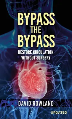 Obejděte obchvat: Obnovení krevního oběhu bez chirurgického zákroku (revidované vydání): OBNOVENÍ KREVNÍHO OBĚHU BEZ CHIRURGICKÉHO ZÁKROKU - Bypass the Bypass: RESTORE CIRCULATION WITHOUT SURGERY (Revised Edition): RESTORE CIRCULATION WITHOUT SURGERY