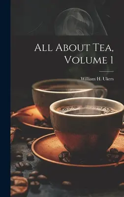 Vše o čaji, 1. díl (Ukers William H. (William Harrison)) - All About Tea, Volume 1 (Ukers William H. (William Harrison))